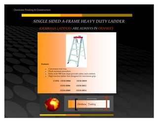 Your road to success
Oembasa Trading
Masters in Creating
Oembasa Trading & Construction
SINGLE SIDED A-FRAME HEAVY DUTY LADDER
(OEMBASA LADDERS ARE ALWAYS IN ORANGE)
Features
Convenient tool tray.
Pinch resistant spreaders.
Extra wide 800 mm steps provide safety and comfort.
High traction ladder feet designed for maximum grip.
CODE: OEM-H004 OEM-H010
OEM-H006 OEM-H012
OEM-H008 OEM-H014
 