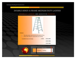 Your road to success
Oembasa Trading
Masters in Creating
Oembasa Trading & Construction
DOUBLE SIDED A-FRAME MEDIUM DUTY LADDER
(OEMBASA LADDERS ARE ALWAYS IN ORANGE)
Features
Non-slip ladder shoes provide firm grip on floor.
Extra wide steps for comfortable foot resting.
Available from 4 to 8 steps. CODE: OEM-D004
OEM-D006
OEM-D008
 