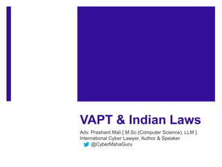 VAPT & Indian Laws
Adv. Prashant Mali [ M.Sc.(Computer Science), LLM ]
International Cyber Lawyer, Author & Speaker
@CyberMahaGuru
 