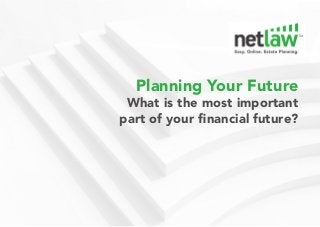 Planning Your Future
What is the most important
part of your financial future?
 