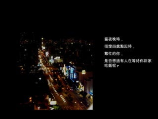當夜晚時， 街燈四處點起時， 繁忙的你， 是否想過有人在等待你回家吃飯呢 ? 