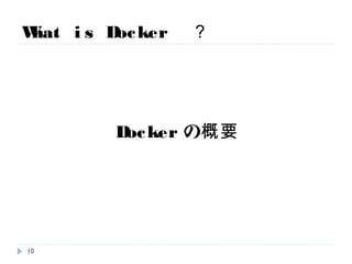What is Docker ？
Dockerの概要
10
 