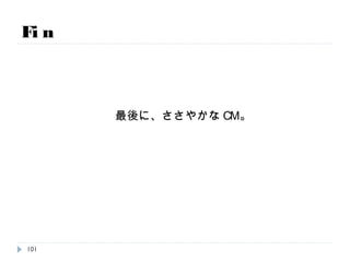 Fin
ご質問は懇親会でざっくばらんに聞いてみてください。
私がビールで酔っぱらう前が良いと思います。
101
 