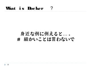 What is Docker ？
身近な例に例えると….
19
 