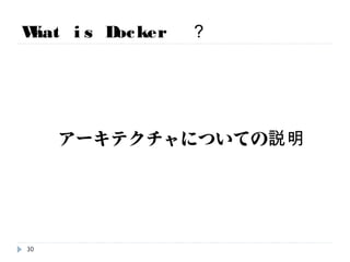 What is Docker ？
アーキテクチャについての説明
30
 