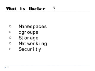 What is Docker ？
○ Namespaces
○ cgroups
○ Storage
○ Networking
○ Security
32
 