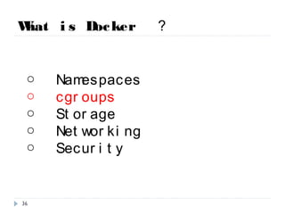 What is Docker ？
○ Namespaces
○ cgroups
○ Storage
○ Networking
○ Security
36
 