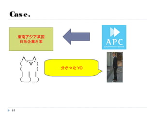Case.
東南アジア某国
日系企業さま
社内システム作ってくれYO
63
 