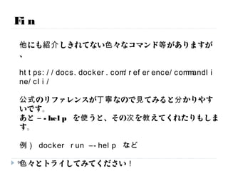 Hands on.
【レッスン17】 Dockerfileで作ったイメージを立ち上げてみます。
# docker run -d -p 80:80 yourname/apache:0.1
98
イメージ名 タグデタッチ
ホスト側のポート80を、コンテナの80に転送
# http://<IPADDR> に対して、ブラウザアクセスをしてみましょう
時間次第で実施
 