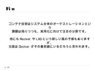 Fin
他にも紹介しきれてない色々なコマンド等がありますが、
https://docs.docker.com/reference/commandline/cli/
公式のリファレンスが丁寧なので見てみると分かりやすいです。
あと –-help を使うと、その次を教えてくれたりもします。
例） docker run –-help など
色々とトライしてみてください！
99
 