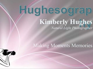 Kimberly Hughes 
Natural Light Photographer 
Making Moments Memories 
 