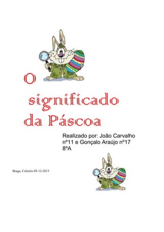 O
significado
da Páscoa
Realizado por: João Carvalho
nº11 e Gonçalo Araújo nº17
8ºA

Braga, Celeirós 05-12-2013

 