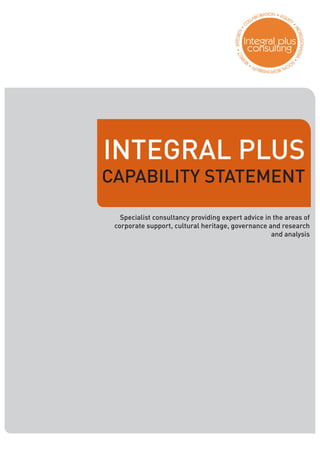 INTEGRAL PLUS
CAPABILITY STATEMENT
Specialist consultancy providing expert advice in the areas of
corporate support, cultural heritage, governance and research
and analysis
 