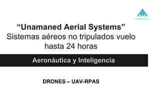 “Unamaned Aerial Systems”
Sistemas aéreos no tripulados vuelo
hasta 24 horas
Aeronáutica y Inteligencia
DRONES – UAV-RPAS
 