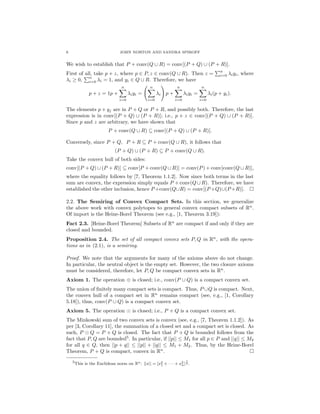 6 JOHN NORTON AND SANDRA SPIROFF
We wish to establish that P + conv(Q ∪ R) = conv[(P + Q) ∪ (P + R)].
First of all, take p + z, where p ∈ P, z ∈ conv(Q ∪ R). Then z =
n
i=0 λiyi, where
λi ≥ 0,
n
i=0 λi = 1, and yi ∈ Q ∪ R. Therefore, we have
p + z = 1p +
n
i=0
λiyi =
n
i=0
λi p +
n
i=0
λiyi =
n
i=0
λi(p + yi).
The elements p + yj are in P + Q or P + R, and possibly both. Therefore, the last
expression is in conv[(P + Q) ∪ (P + R)]; i.e., p + z ∈ conv[(P + Q) ∪ (P + R)].
Since p and z are arbitrary, we have shown that
P + conv(Q ∪ R) ⊆ conv[(P + Q) ∪ (P + R)].
Conversely, since P + Q, P + R ⊆ P + conv(Q ∪ R), it follows that
(P + Q) ∪ (P + R) ⊆ P + conv(Q ∪ R).
Take the convex hull of both sides:
conv[(P + Q) ∪ (P + R)] ⊆ conv[P + conv(Q ∪ R)] = conv(P) + conv[conv(Q ∪ R)],
where the equality follows by [7, Theorem 1.1.2]. Now since both terms in the last
sum are convex, the expression simply equals P + conv(Q ∪ R). Therefore, we have
established the other inclusion, hence P +conv(Q∪R) = conv[(P +Q)∪(P +R)].
2.2. The Semiring of Convex Compact Sets. In this section, we generalize
the above work with convex polytopes to general convex compact subsets of Rn
.
Of import is the Heine-Borel Theorem (see e.g., [1, Theorem 3.19]):
Fact 2.3. [Heine-Borel Theorem] Subsets of Rn
are compact if and only if they are
closed and bounded.
Proposition 2.4. The set of all compact convex sets P, Q in Rn
, with the opera-
tions as in (2.1), is a semiring.
Proof. We note that the arguments for many of the axioms above do not change.
In particular, the neutral object is the empty set. However, the two closure axioms
must be considered, therefore, let P, Q be compact convex sets in Rn
.
Axiom 1. The operation ⊕ is closed; i.e., conv(P ∪ Q) is a compact convex set.
The union of ﬁnitely many compact sets is compact. Thus, P ∪Q is compact. Next,
the convex hull of a compact set in Rn
remains compact (see, e.g., [1, Corollary
5.18]), thus, conv(P ∪ Q) is a compact convex set.
Axiom 5. The operation is closed; i.e., P + Q is a compact convex set.
The Minkowski sum of two convex sets is convex (see, e.g., [7, Theorem 1.1.2]). As
per [3, Corollary 11], the summation of a closed set and a compact set is closed. As
such, P Q = P + Q is closed. The fact that P + Q is bounded follows from the
fact that P, Q are bounded5
. In particular, if ||p|| ≤ M1 for all p ∈ P and ||q|| ≤ M2
for all q ∈ Q, then ||p + q|| ≤ ||p|| + ||q|| ≤ M1 + M2. Thus, by the Heine-Borel
Theorem, P + Q is compact, convex in Rn
.
5This is the Euclidean norm on Rn: ||x|| = [x2
1 + · · · + x2
n]
1
2 .
 