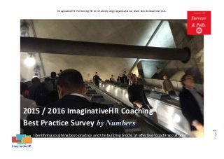 ImaginativeHR: Partnering HR to creatively align organisational, team & individual interests.
Page1
2015 / 2016 ImaginativeHR Coaching
Best Practice Survey by Numbers
Identifying coaching best-practice and the building blocks of effective ‘coaching cultures’.
 