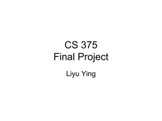 CS 375
Final Project
Liyu Ying