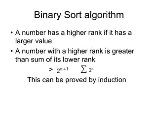 Binary Sort algorithm
• A number has a higher rank if it has a
larger value
• A number with a higher rank is greater
than sum of its lower rank
>
This can be proved by induction
 