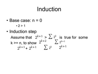 Induction
• Base case: n = 0
• 2 > 1
• Induction step
Assume that > is true for some
k >= n, to show >
+ > +
 