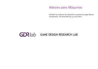 Adesivo para Máquinas	
Utilizado nas máquinas do Laboratório. Impresso em papel adesivo
transparente, nas dimensões de 1,4cm por 18cm.
 