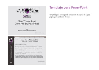 Template para PowerPoint	
Template para power point, consistindo de página de capa e
página para conteúdo diverso.
 