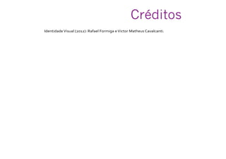 IdentidadeVisual (2012): Rafael Formiga eVictor Matheus Cavalcanti.
Créditos
 