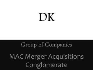 DK
Group of Companies
MAC Merger Acquisitions
Conglomerate
 
