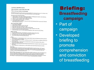 Briefing:
Breastfeeding
campaign
• Part of
campaign
• Developed
briefing to
promote
comprehension
and conviction
of breastfeeding
 