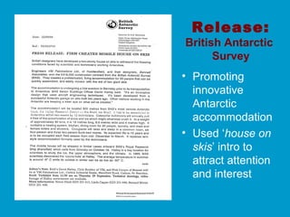 Release:
British Antarctic
Survey
• Promoting
innovative
Antarctic
accommodation
• Used ‘house on
skis’ intro to
attract attention
and interest
 