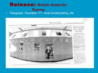 Release: British Antarctic
Survey
• Telegraph, Guardian, FT, local broadcasting, etc
 