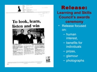 Release:
Learning and Skills
Council’s awards
ceremony
• Release focused
on:
– human
interest,
– benefits for
individuals
– prizes,
– glamour
– photographs
 
