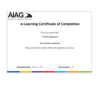 March 6, 2016Completion Date:
Successfully completed
Costel Giugastru
This is to certify that
e-Learning Certificate of Completion
Measurement Systems Analysis (MSA) with Applications e-Learning
CEU Awarded: .80
 