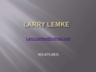 Larry.Lemke@hotmail.com
503-875-8831
 