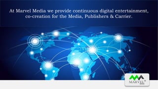 At Marvel Media we provide continuous digital entertainment,
co-creation for the Media, Publishers & Carrier.
 