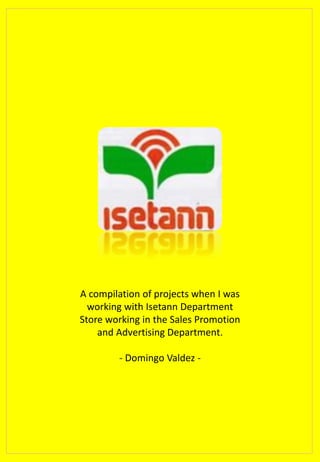 A compilation of projects when I was
working with Isetann Department
Store working in the Sales Promotion
and Advertising Department.
- Domingo Valdez -
 