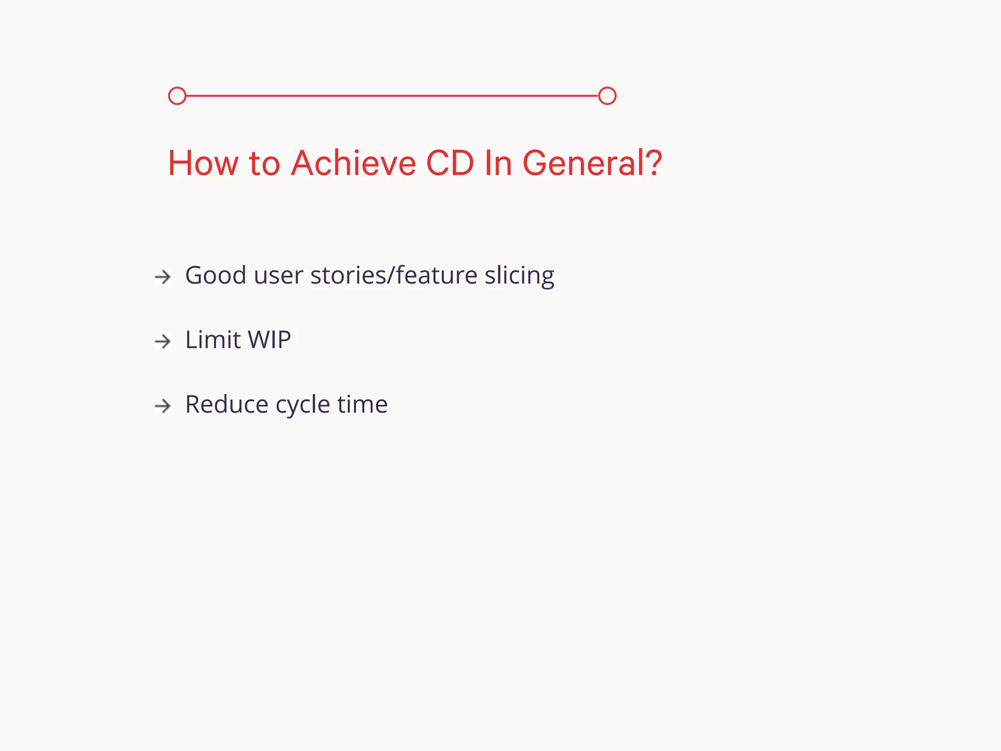 Good user stories/feature slicing
Limit WIP
Reduce cycle time
How to Achieve CD In General?
 