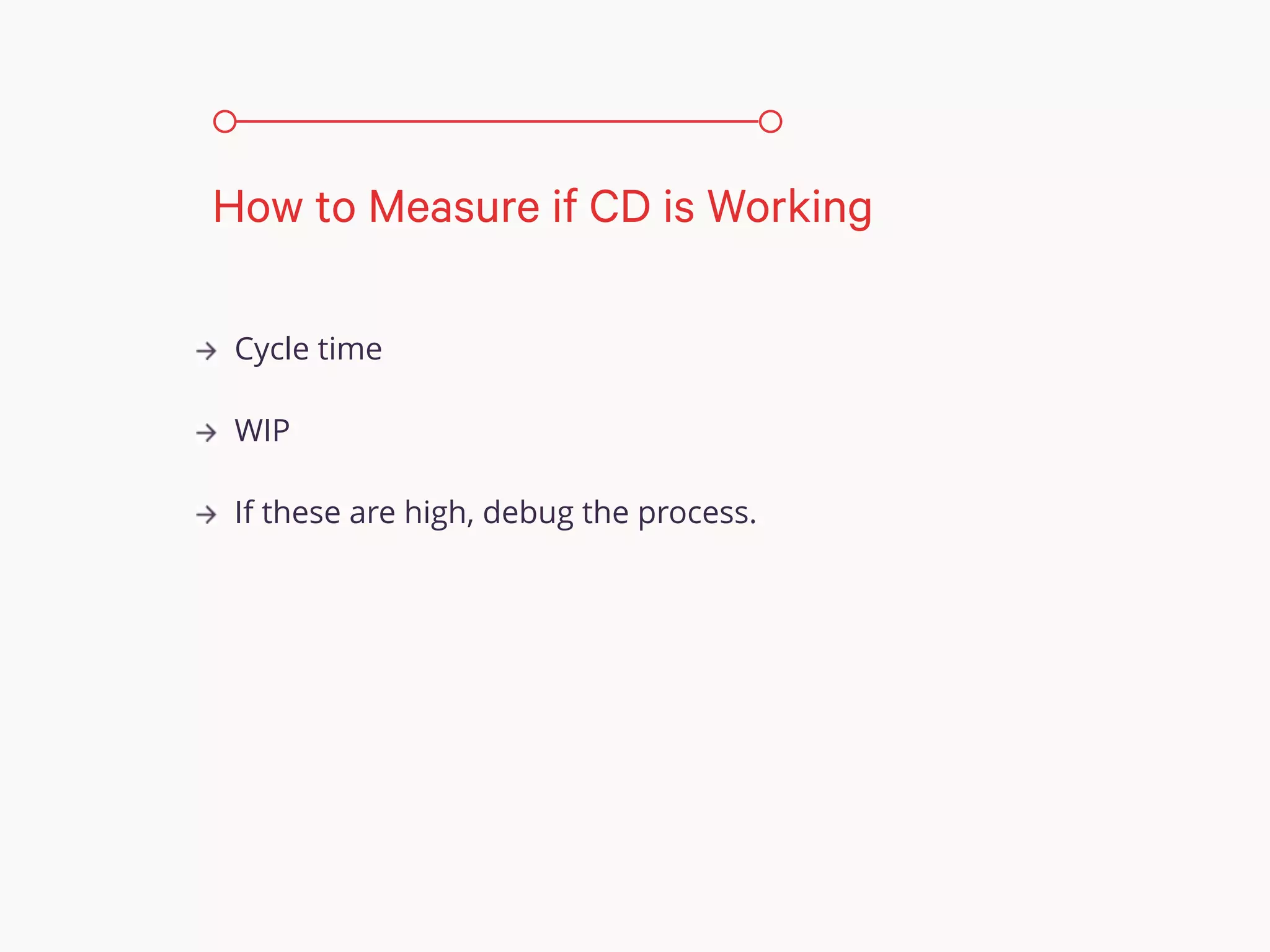Cycle time
WIP
If these are high, debug the process.
How to Measure if CD is Working
 