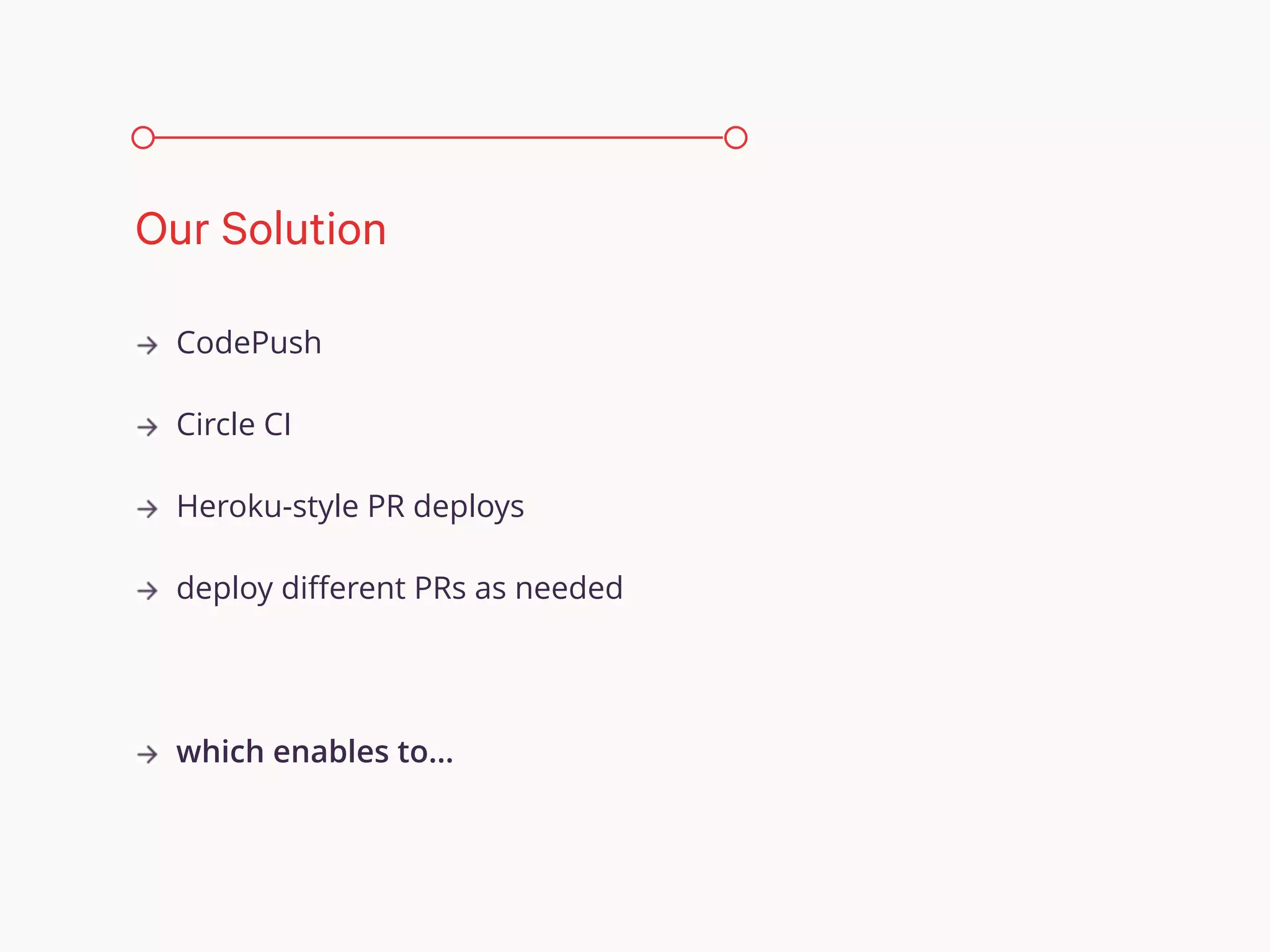 CodePush
Circle CI
Heroku-style PR deploys
deploy diﬀerent PRs as needed
which enables to…
Our Solution
 