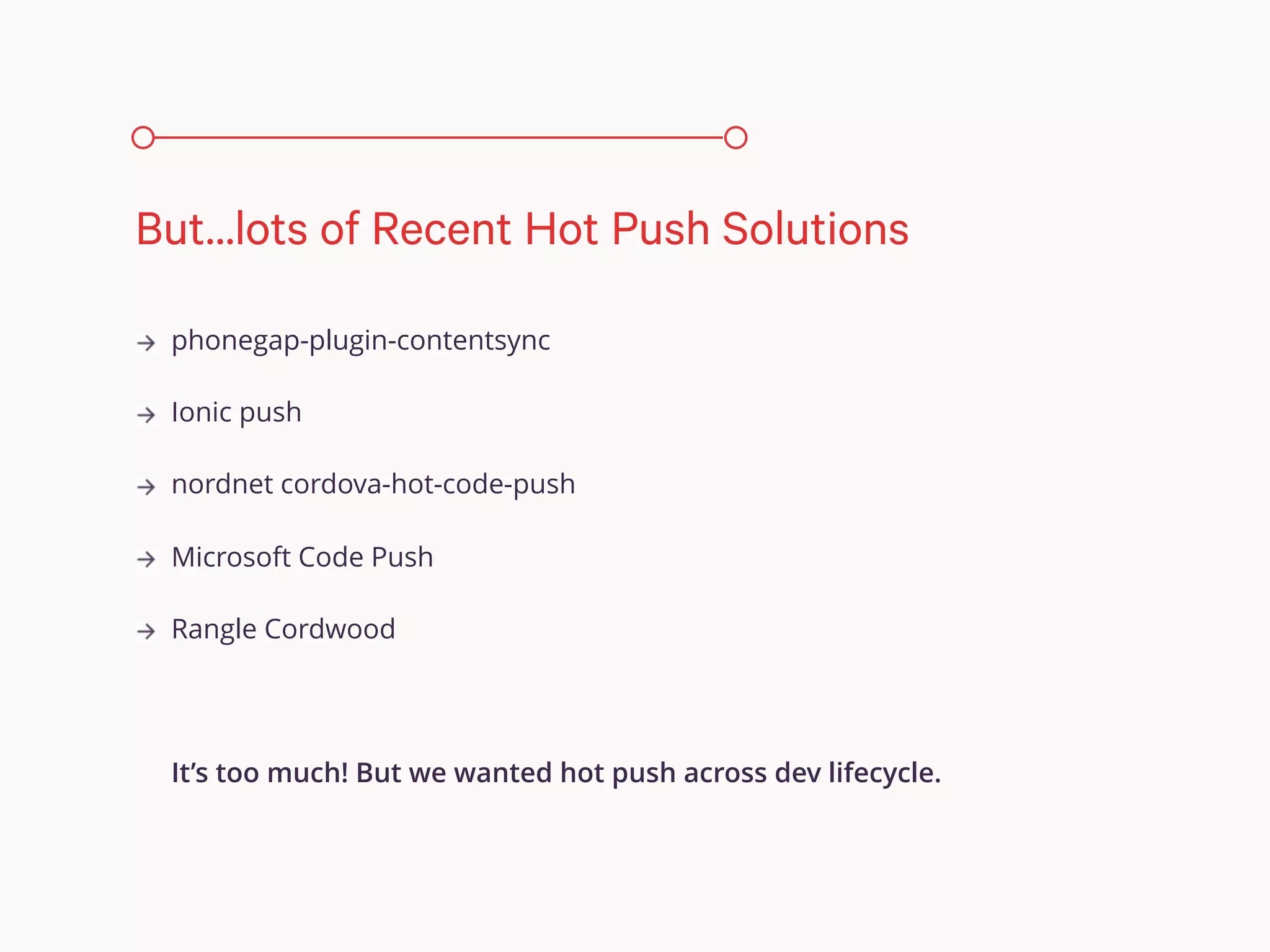 phonegap-plugin-contentsync
Ionic push
nordnet cordova-hot-code-push
Microsoft Code Push
Rangle Cordwood
It’s too much! But we wanted hot push across dev lifecycle.
But…lots of Recent Hot Push Solutions
 