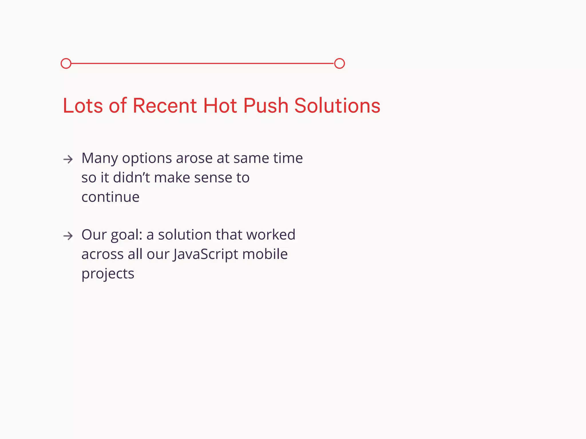 Many options arose at same time
so it didn’t make sense to
continue
Our goal: a solution that worked
across all our JavaScript mobile
projects
Lots of Recent Hot Push Solutions
 