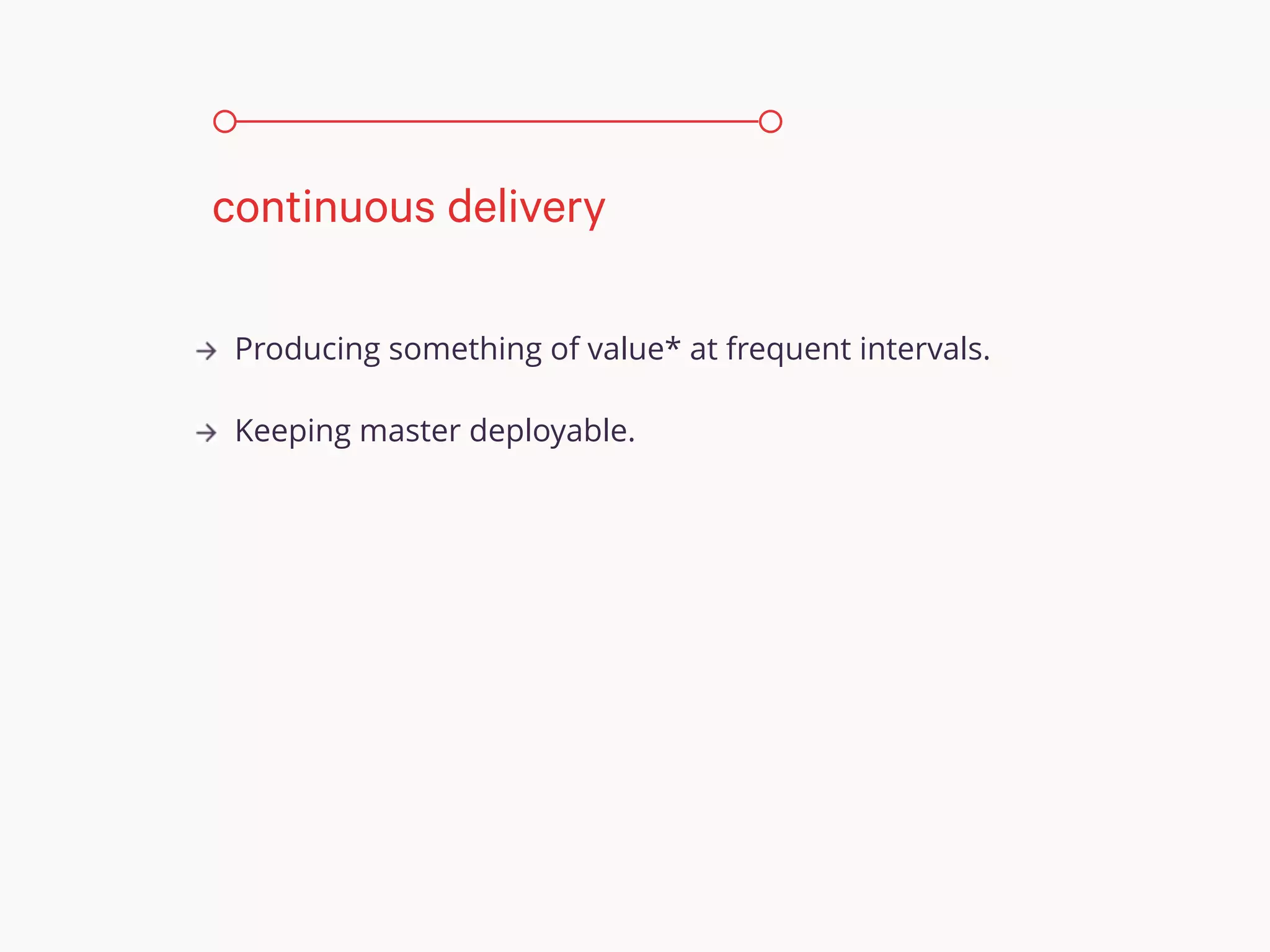 Producing something of value* at frequent intervals.
Keeping master deployable.
continuous delivery
 