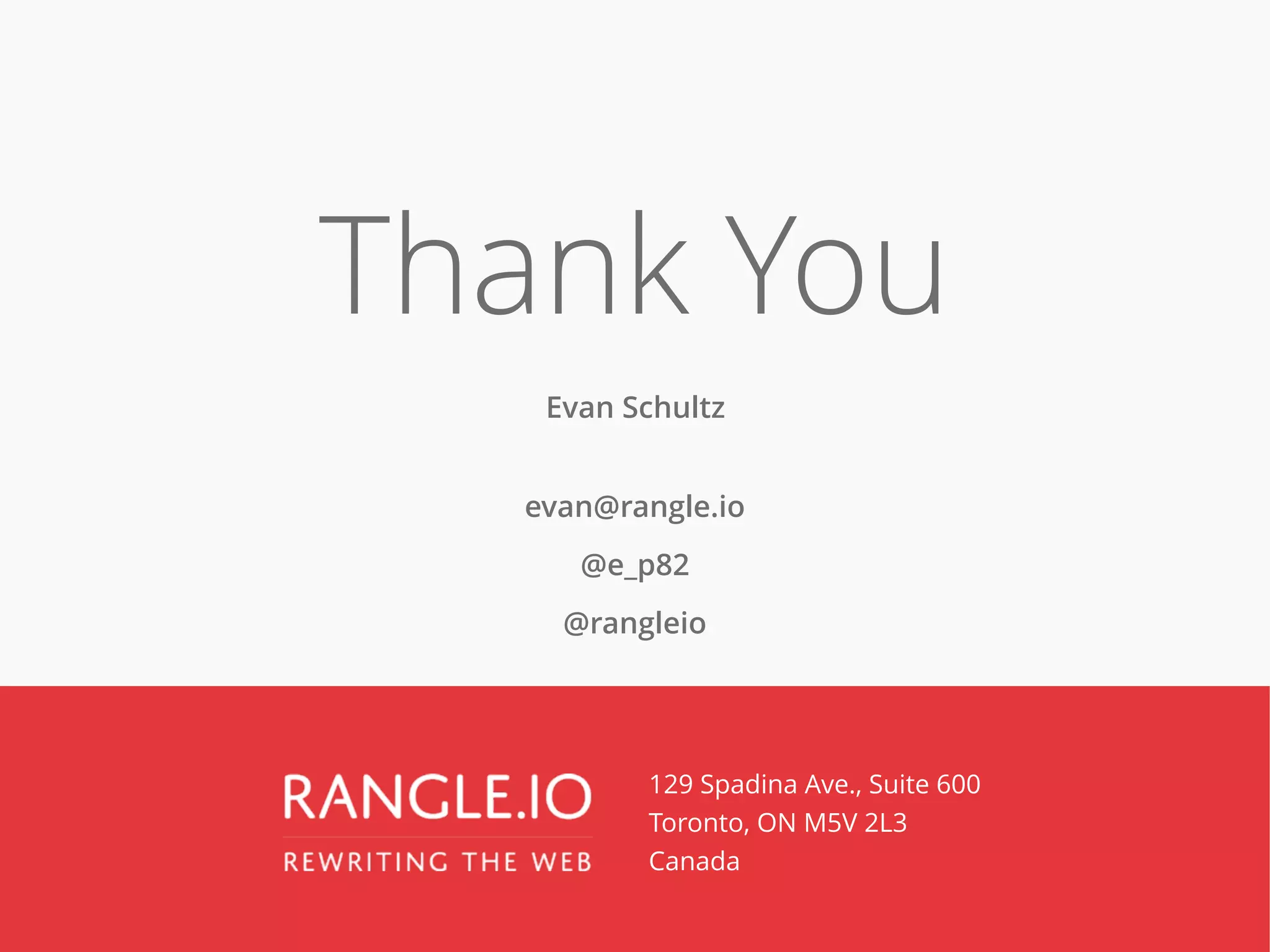 Thank You
Evan Schultz
 
evan@rangle.io
@e_p82
@rangleio
129 Spadina Ave., Suite 600 
Toronto, ON M5V 2L3  
Canada
 