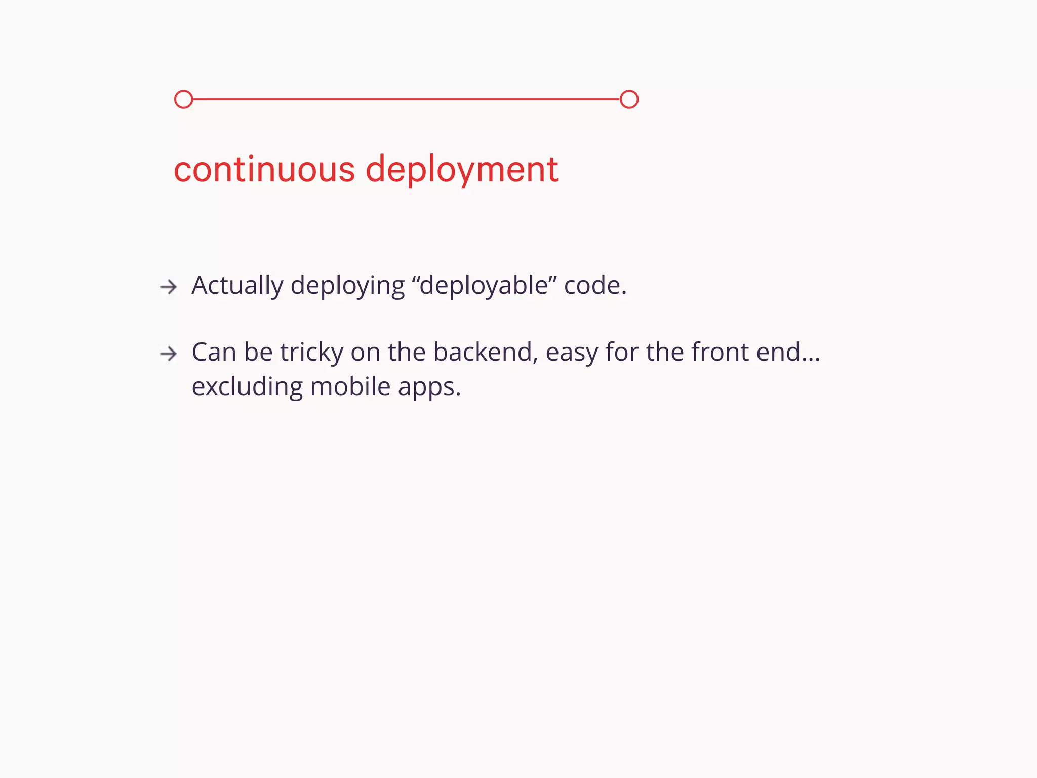 Actually deploying “deployable” code.
Can be tricky on the backend, easy for the front end…
excluding mobile apps.
continuous deployment
 
