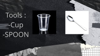 Tools :
-Cup
-SPOON
 
