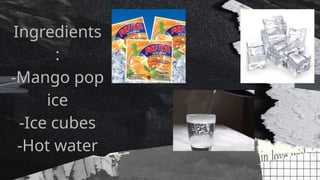 Ingredients
:
-Mango pop
ice
-Ice cubes
-Hot water
 