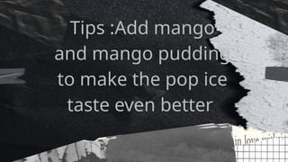 Tips :Add mango
and mango pudding
to make the pop ice
taste even better
 