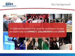 Our background
In 2004 we identified the need for businesses to have
an easier way to CONNECT, COLLABORATE and LEARN
 