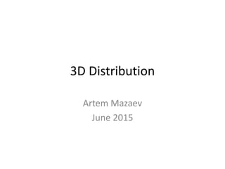 3D Distribution
Artem Mazaev
June 2015
 