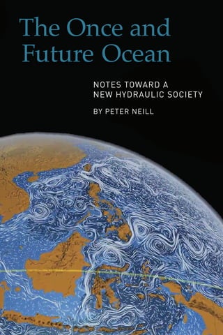 The Once and
Future Ocean
				NOTES TOWARD A
				NEW HYDRAULIC SOCIETY
				BY PETER NEILL
 