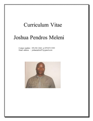 Curriculum Vitae
Joshua Pendros Meleni
Contact number: 076 501 2262 or 079 073 5393
Email address : joshuameleni57@gmail.com
 